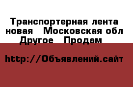 Транспортерная лента новая - Московская обл. Другое » Продам   